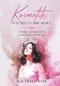 portada Kosmetik - ich bin es mir Wert: Berührt von der Natur - Rezepturen und Rituale (en Alemán)