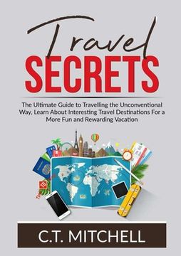 portada Travel Secrets: The Ultimate Guide to Travelling the Unconventional Way, Learn About Interesting Travel Destinations For a More Fun an 
