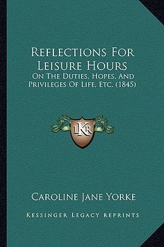 portada reflections for leisure hours: on the duties, hopes, and privileges of life, etc. (1845) (en Inglés)