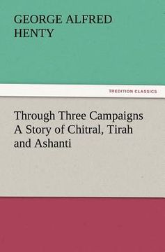 portada through three campaigns a story of chitral, tirah and ashanti (en Inglés)