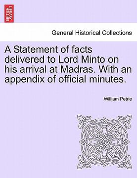 portada a statement of facts delivered to lord minto on his arrival at madras. with an appendix of official minutes.