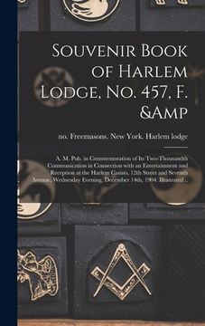 portada Souvenir Book of Harlem Lodge, No. 457, F. & A. M. Pub. in Commemoration of Its Two-thousandth Communication in Connection With an Entertainment and R (en Inglés)