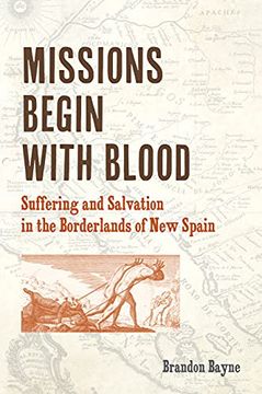 portada Missions Begin With Blood: Suffering and Salvation in the Borderlands of new Spain (Catholic Practice in North America) (in English)