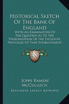 portada historical sketch of the bank of england: with an examination of the question as to the prolongation of the exclusive privileges of that establishment (in English)