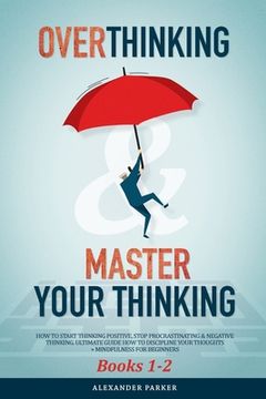 portada Overthinking & Master Your Thinking - Books 1-2: How To Start Thinking Positive, Stop Procrastinating & Negative Thinking. Ultimate Guide How To Disci