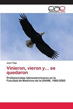 portada Vinieron, Vieron Y.   Se Quedaron: Profesionistas Latinoamericanos en la Facultad de Medicina de la Unam, 1960-2000