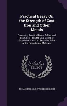 portada Practical Essay On the Strength of Cast Iron and Other Metals: Containing Practical Rules, Tables, and Examples, Founded On a Series of Experiments; W (en Inglés)