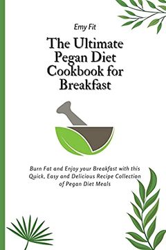 portada The Ultimate Pegan Diet Cookbook for Breakfast: Burn fat and Enjoy Your Breakfast With This Quick, Easy and Delicious Recipe Collection of Pegan Diet Meals (en Inglés)