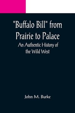 portada Buffalo Bill from Prairie to Palace: An Authentic History of the Wild West (en Inglés)