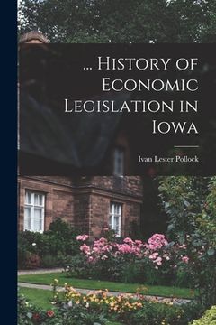 portada ... History of Economic Legislation in Iowa (en Inglés)