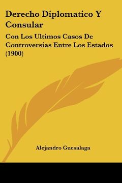 portada Derecho Diplomatico y Consular: Con los Ultimos Casos de Controversias Entre los Estados (1900) (in Spanish)
