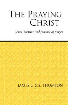 portada the praying christ: a study of jesus' doctrine and practice of prayer (in English)