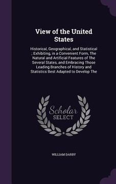 portada View of the United States: Historical, Geographical, and Statistical; Exhibiting, in a Convenient Form, The Natural and Artificial Features of Th (en Inglés)