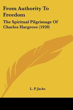 portada from authority to freedom: the spiritual pilgrimage of charles hargrove (1920)