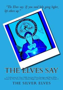 portada The Elves Say: A Collection of Over 1000 Ancient Elven Sayings and Wise Elfin Koans by The Silver Elves About Magic and The Elven Way (in English)
