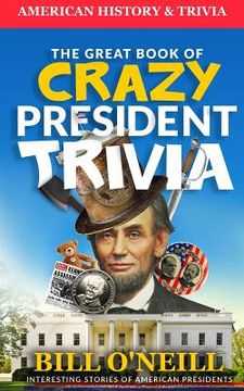portada The Great Book of Crazy President Trivia: Interesting Stories of American Presidents (en Inglés)