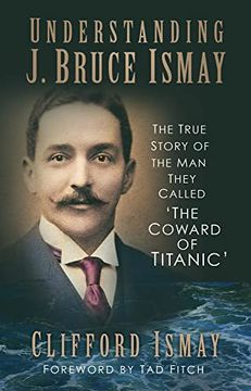 portada Understanding j. Bruce Ismay: The True Story of the man They Called 'The Coward of Titanic' (in English)