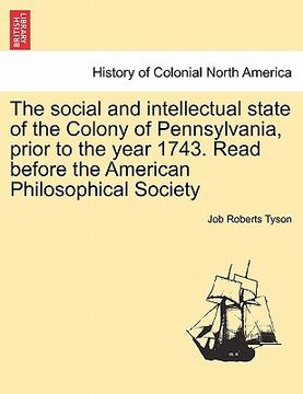 portada the social and intellectual state of the colony of pennsylvania, prior to the year 1743. read before the american philosophical society