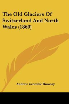 portada the old glaciers of switzerland and north wales (1860) (en Inglés)