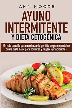 portada Ayuno Intermitente y  Dieta Cetogénica: Un Reto Sencillo Para Maximizar la Pérdida de Peso Saludable con la Dieta Keto, Para Hombres y Mujeres Principiantes.