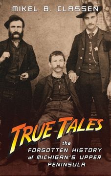 portada True Tales: The Forgotten History of Michigan'S Upper Peninsula 
