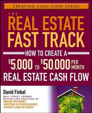portada the real estate fast track: how to create a $5,000 to $50,000 per month real estate cash flow (en Inglés)