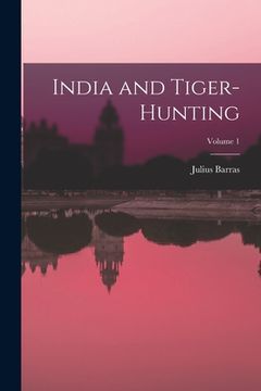 portada India and Tiger-Hunting; Volume 1 (en Inglés)