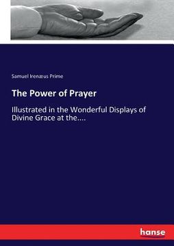 portada The Power of Prayer: Illustrated in the Wonderful Displays of Divine Grace at the.... (in English)