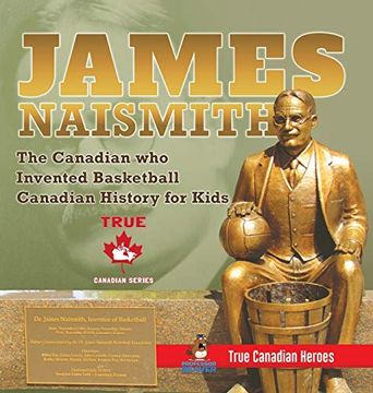 portada James Naismith - the Canadian who Invented Basketball - Canadian History for Kids - True Canadian Heroes - True Canadian Heroes Edition (en Inglés)