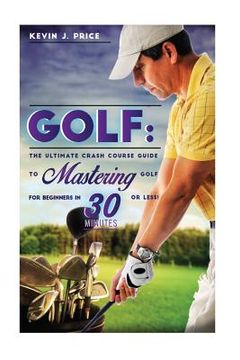 portada Golf: The Ultimate Crash Course Guide to Mastering Golf for Beginners in 30 Minutes or Less! (en Inglés)