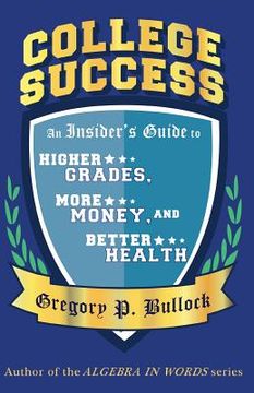 portada College Success: An Insider's Guide to Higher GRADES, More MONEY, and Better HEALTH (en Inglés)