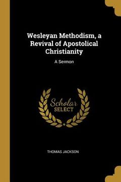portada Wesleyan Methodism, a Revival of Apostolical Christianity: A Sermon (en Inglés)