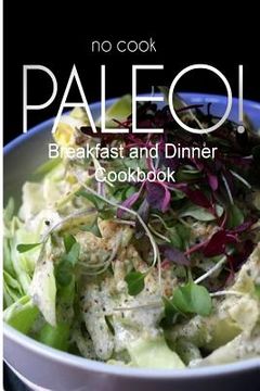 portada No-Cook Paleo! - Breakfast and Dinner Cookbook: Ultimate Caveman cookbook series, perfect companion for a low carb lifestyle, and raw diet food lifest