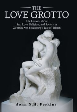 portada The Love Grotto: Life Lessons About Sex, Love, Religion, and Society in Gottfried Von Strassburg's Tale of Tristan (en Inglés)