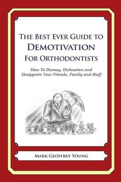 portada The Best Ever Guide to Demotivation for Orthodontists: How To Dismay, Dishearten and Disappoint Your Friends, Family and Staff (en Inglés)