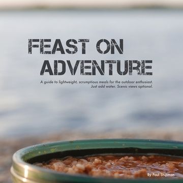 portada Feast on Adventure: Lightweight, Scrumptious Recipes for the Outdoor Enthusiast. Just add Water. Scenic Views Optional. (en Inglés)