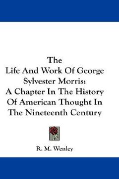 portada the life and work of george sylvester morris: a chapter in the history of american thought in the nineteenth century (in English)