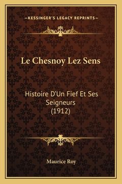 portada Le Chesnoy Lez Sens: Histoire D'Un Fief Et Ses Seigneurs (1912) (in French)