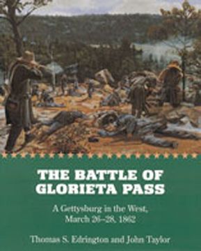 the battle of glorieta pass: a gettysburg in the west, march 26-28, 1862 (en Inglés)