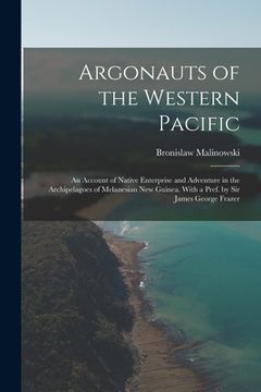 portada Argonauts of the Western Pacific; an Account of Native Enterprise and Adventure in the Archipelagoes of Melanesian New Guinea. With a Pref. by Sir Jam (en Inglés)