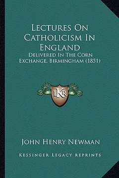 portada lectures on catholicism in england: delivered in the corn exchange, birmingham (1851) (en Inglés)