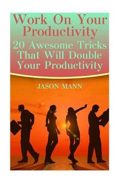 portada Work On Your Productivity: 20 Awesome Tricks That Will Double Your Productivity