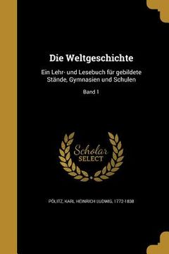 portada Die Weltgeschichte: Ein Lehr- und Lesebuch für gebildete Stände, Gymnasien und Schulen; Band 1 (in German)