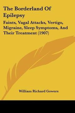 portada the borderland of epilepsy: faints, vagal attacks, vertigo, migraine, sleep symptoms, and their treatment (1907) (in English)