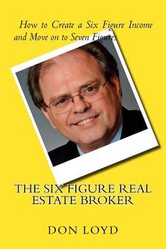 portada The Six Figure Real Estate Broker: How to Create Six Figures and Move on to Seven (en Inglés)