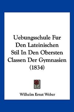 portada Uebungsschule Fur Den Lateinischen Stil In Den Obersten Classen Der Gymnasien (1834) (en Alemán)