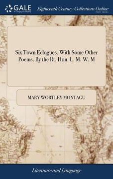 portada Six Town Eclogues. With Some Other Poems. By the Rt. Hon. L. M. W. M (en Inglés)