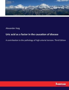 portada Uric acid as a factor in the causation of disease: A contribution to the pathology of high arterial tension. Third Edition (en Inglés)