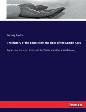 portada The history of the popes from the close of the Middle Ages: Drawn from the secret archives of the Vatican and other original sources