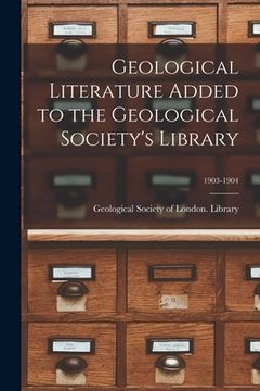 portada Geological Literature Added to the Geological Society's Library; 1903-1904 (en Inglés)